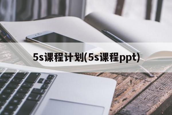 5s课程计划(5s课程ppt)